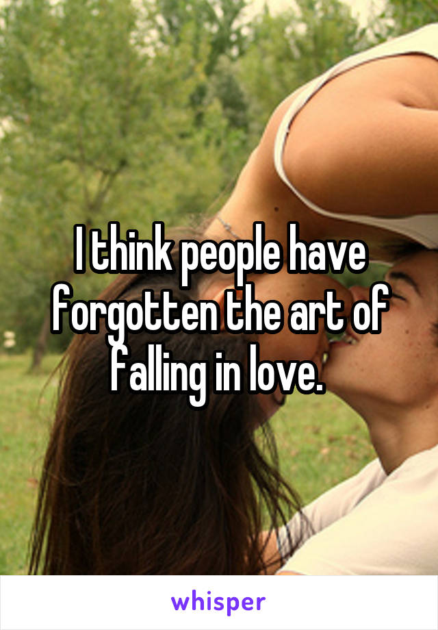 I think people have forgotten the art of falling in love. 