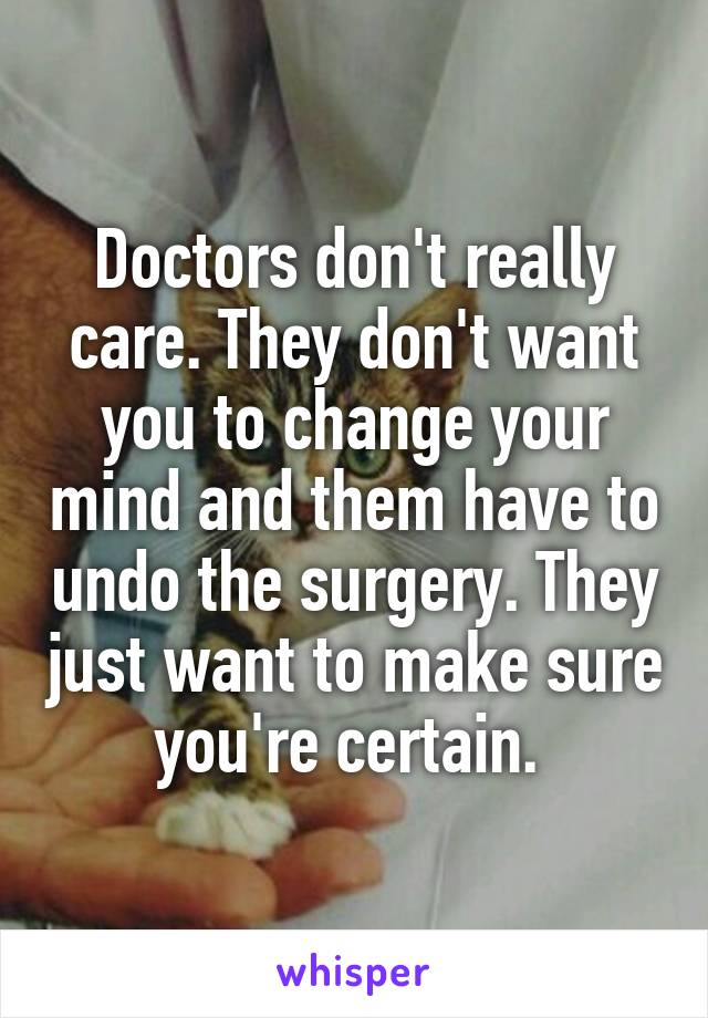 Doctors don't really care. They don't want you to change your mind and them have to undo the surgery. They just want to make sure you're certain. 