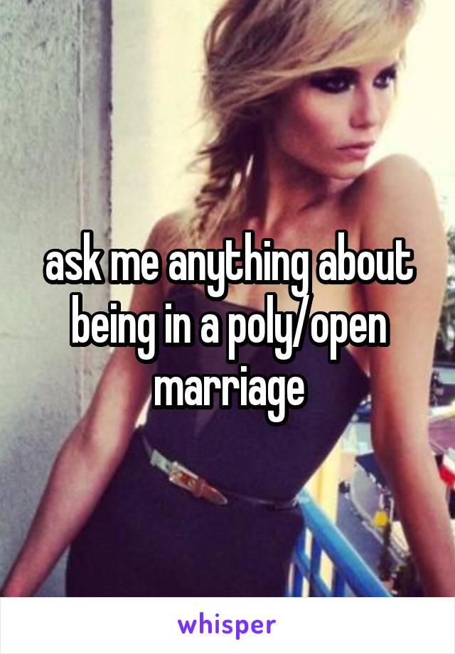 ask me anything about being in a poly/open marriage