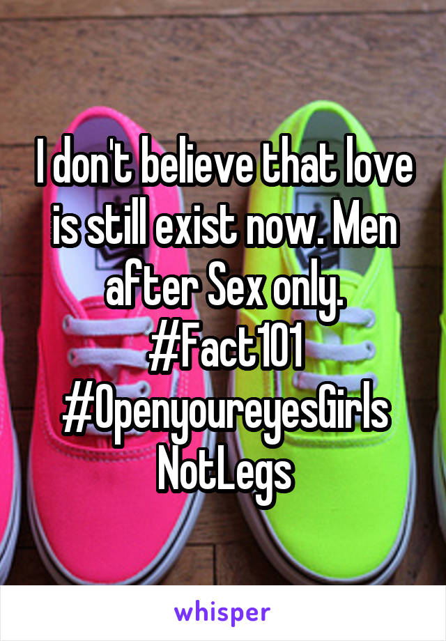 I don't believe that love is still exist now. Men after Sex only. #Fact101 #OpenyoureyesGirls
NotLegs