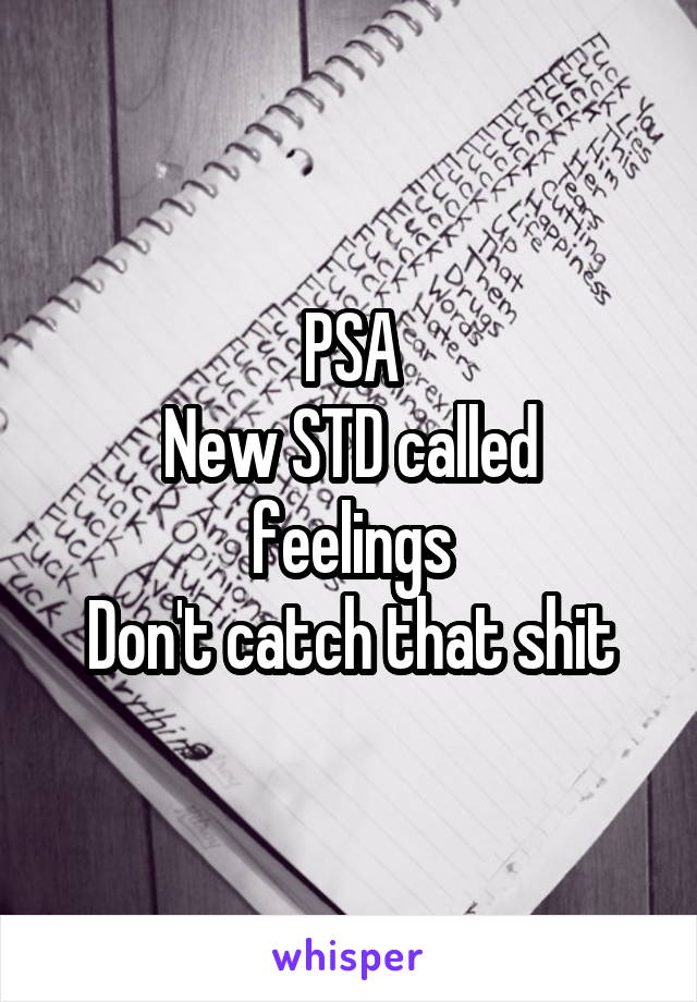 PSA
New STD called feelings
Don't catch that shit