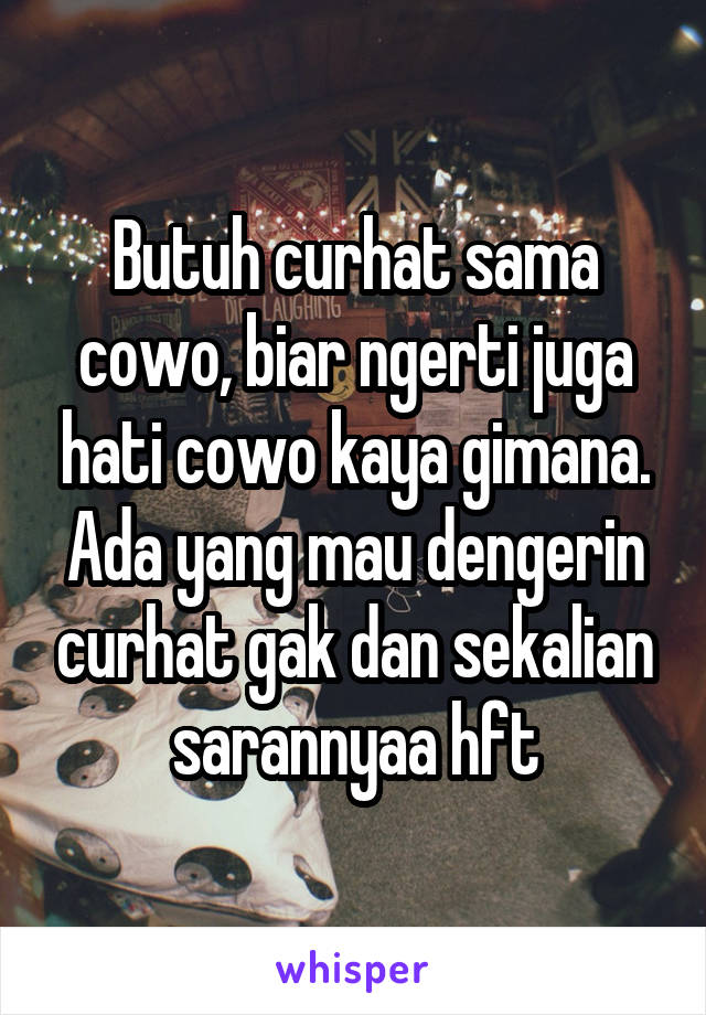 Butuh curhat sama cowo, biar ngerti juga hati cowo kaya gimana. Ada yang mau dengerin curhat gak dan sekalian sarannyaa hft