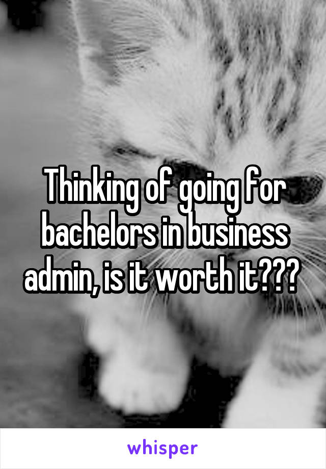 Thinking of going for bachelors in business admin, is it worth it??? 