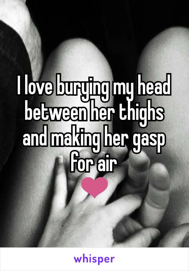 I love burying my head between her thighs and making her gasp for air
❤