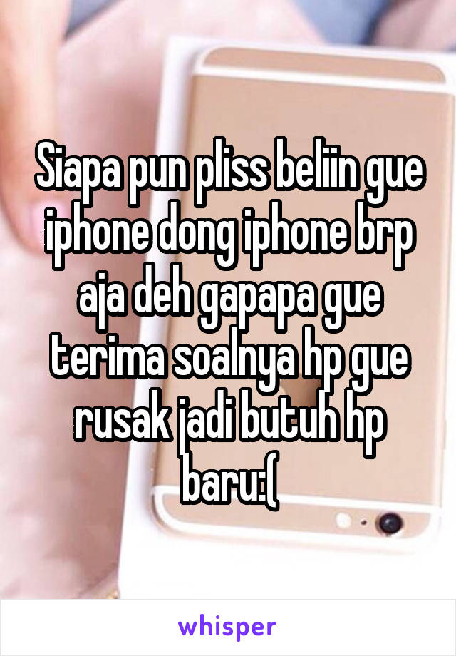 Siapa pun pliss beliin gue iphone dong iphone brp aja deh gapapa gue terima soalnya hp gue rusak jadi butuh hp baru:(