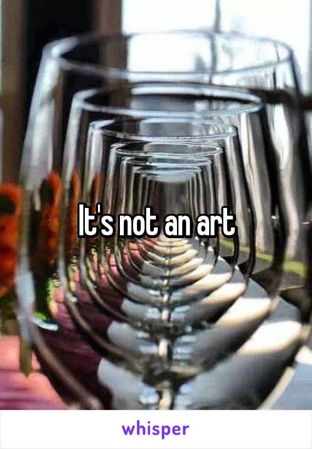 It's not an art