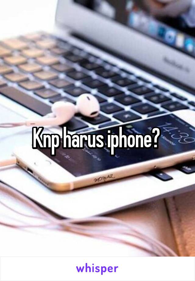 Knp harus iphone? 