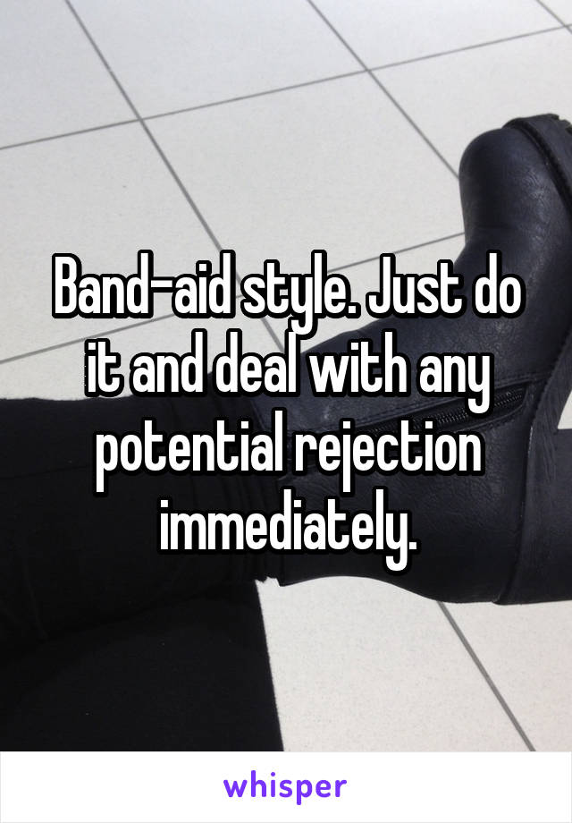 Band-aid style. Just do it and deal with any potential rejection immediately.