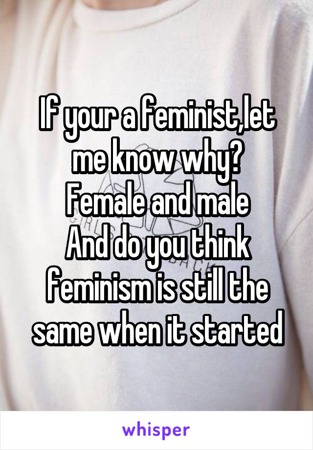 If your a feminist,let me know why?
Female and male
And do you think feminism is still the same when it started