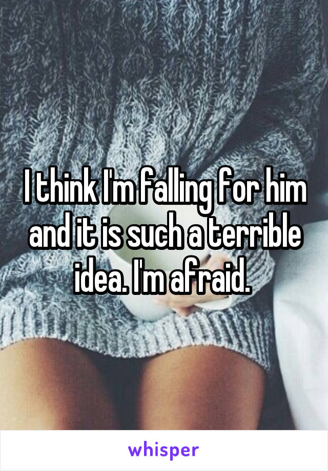 I think I'm falling for him and it is such a terrible idea. I'm afraid. 