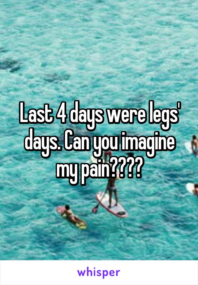 Last 4 days were legs' days. Can you imagine my pain????