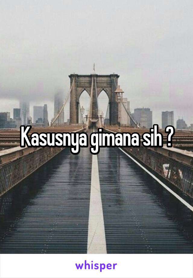 Kasusnya gimana sih ?