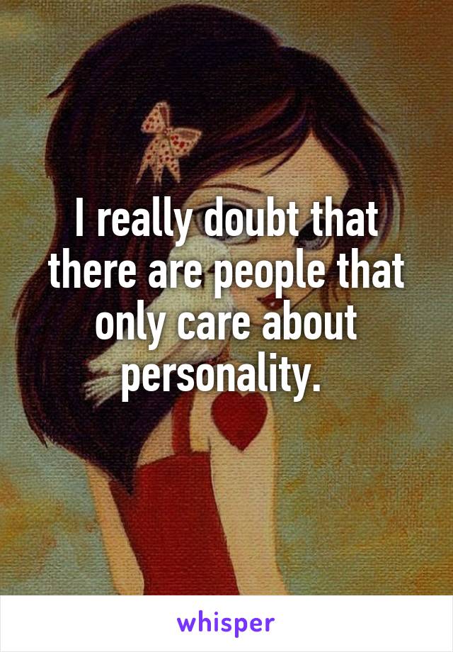 I really doubt that there are people that only care about personality. 
