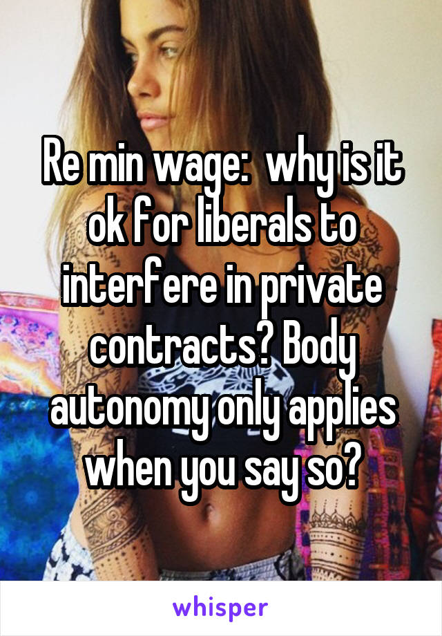 Re min wage:  why is it ok for liberals to interfere in private contracts? Body autonomy only applies when you say so?