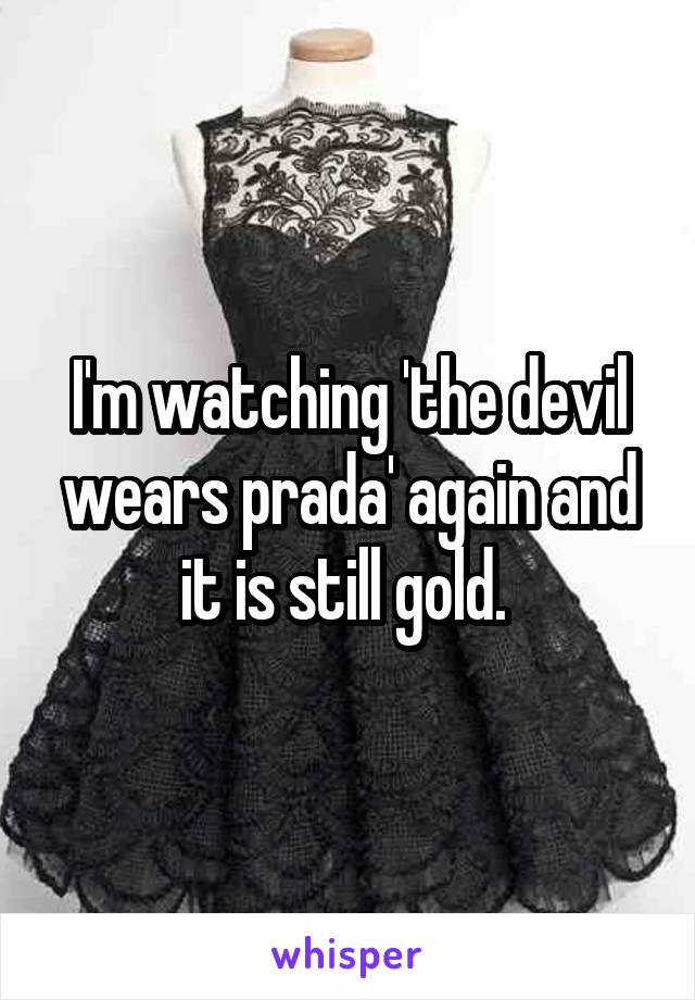 I'm watching 'the devil wears prada' again and it is still gold. 