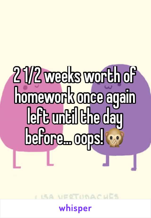 2 1/2 weeks worth of homework once again left until the day before... oops!🙊 