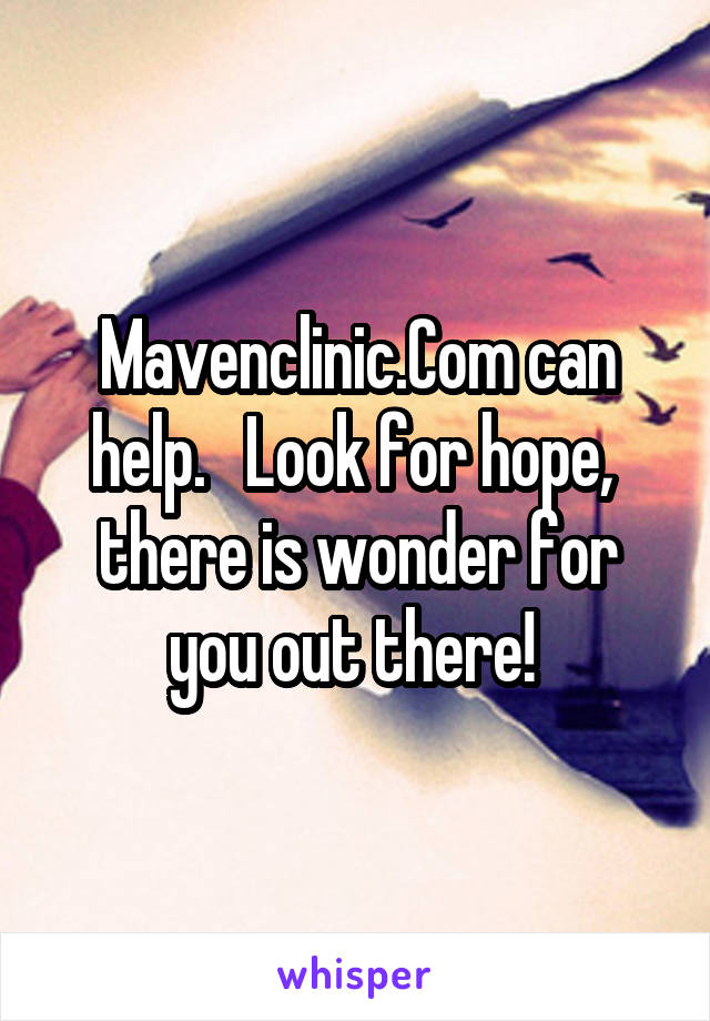 Mavenclinic.Com can help.   Look for hope,  there is wonder for you out there! 