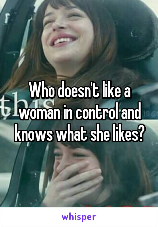 Who doesn't like a woman in control and knows what she likes?