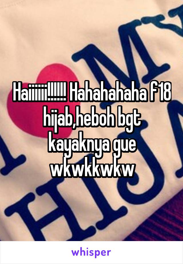 Haiiiiii!!!!!! Hahahahaha f18 hijab,heboh bgt kayaknya gue wkwkkwkw