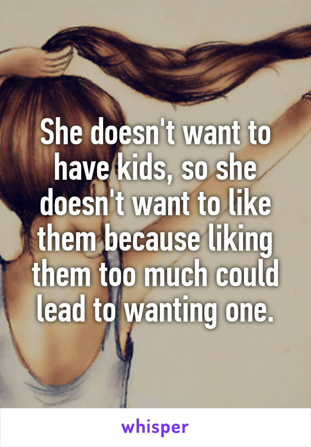 She doesn't want to have kids, so she doesn't want to like them because liking them too much could lead to wanting one.