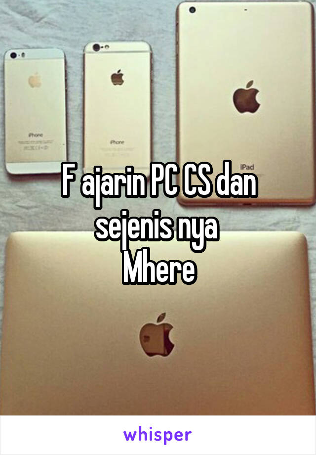 F ajarin PC CS dan sejenis nya 
Mhere