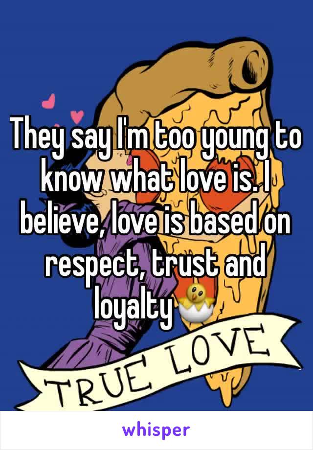 They say I'm too young to know what love is. I believe, love is based on respect, trust and loyalty🐣