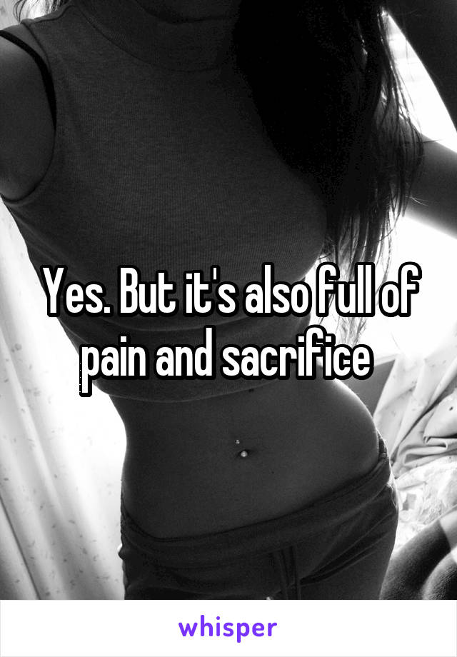 Yes. But it's also full of pain and sacrifice 