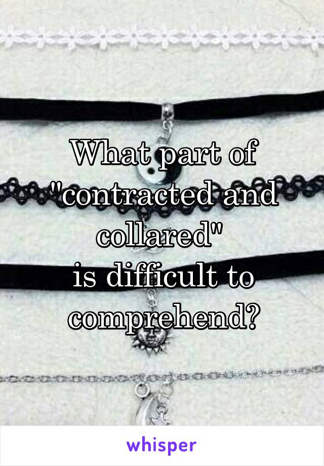 What part of "contracted and collared" 
is difficult to comprehend?