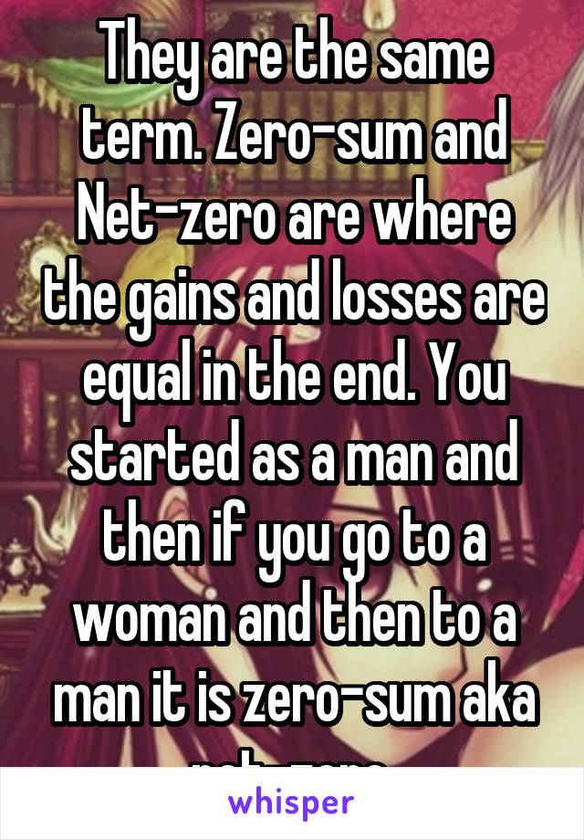 They are the same term. Zero-sum and Net-zero are where the gains and losses are equal in the end. You started as a man and then if you go to a woman and then to a man it is zero-sum aka net-zero 