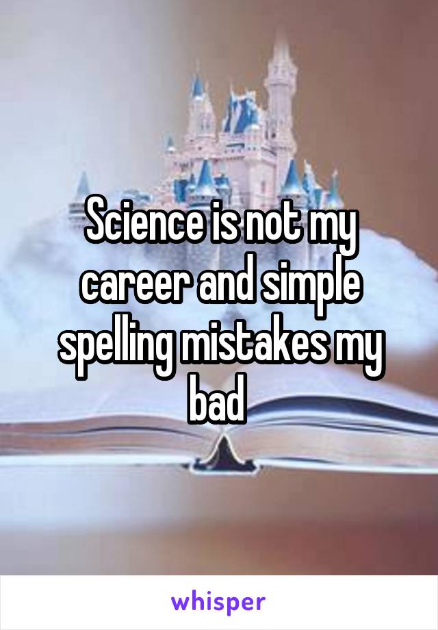 Science is not my career and simple spelling mistakes my bad 