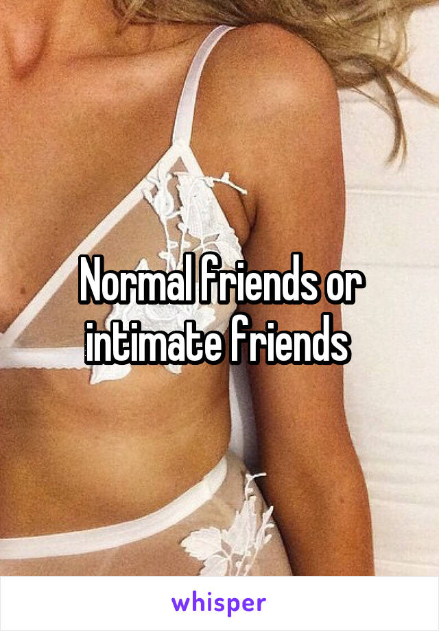 Normal friends or intimate friends 