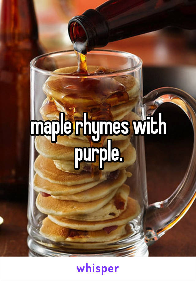 maple rhymes with purple.