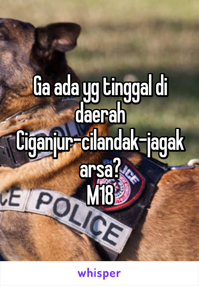 Ga ada yg tinggal di daerah Ciganjur-cilandak-jagakarsa?
M18