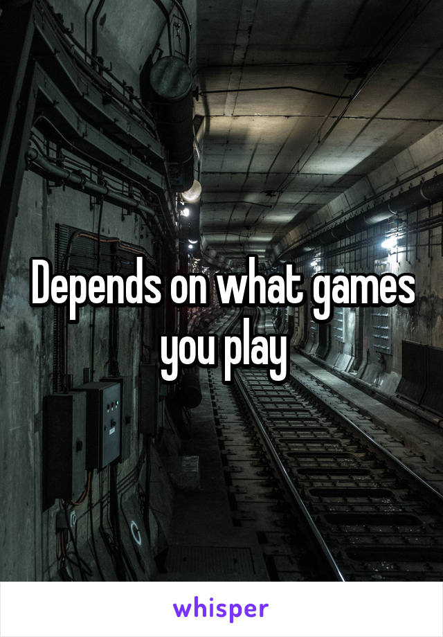 Depends on what games you play