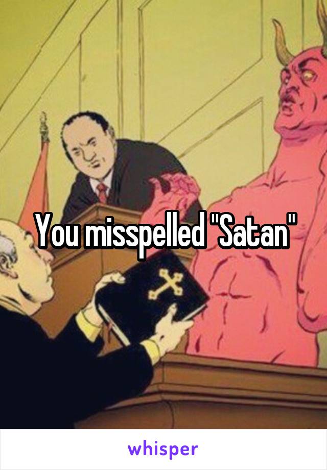 You misspelled "Satan"