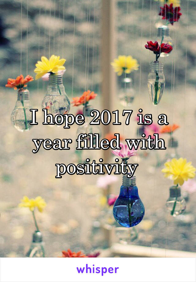 I hope 2017 is a year filled with positivity 