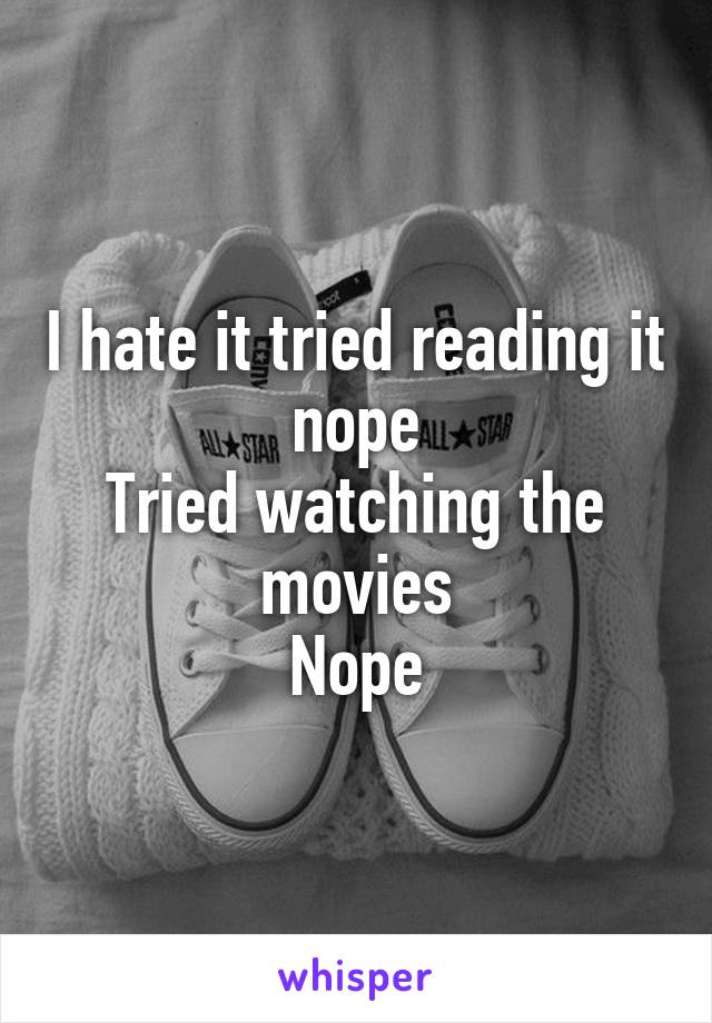 I hate it tried reading it nope
Tried watching the movies
Nope