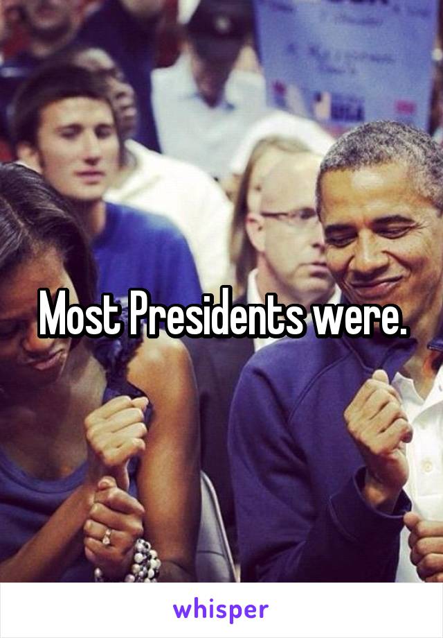 Most Presidents were.