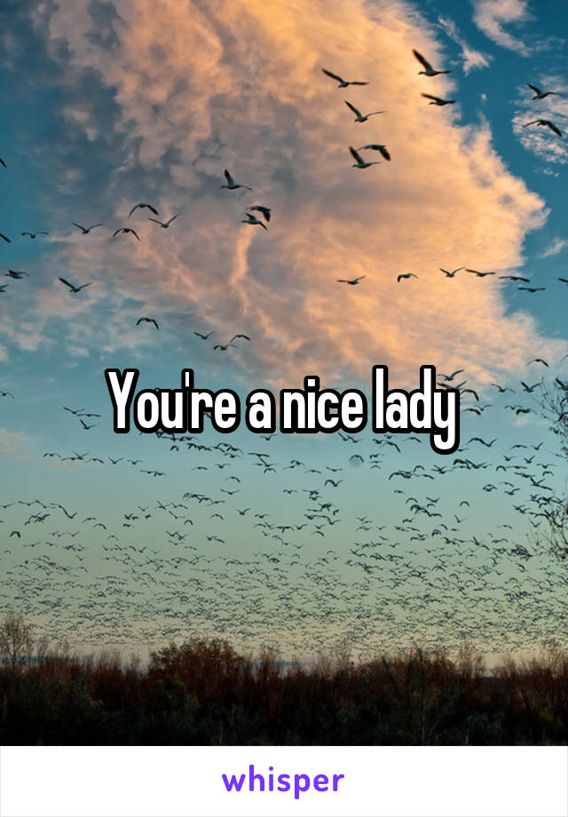 You're a nice lady 