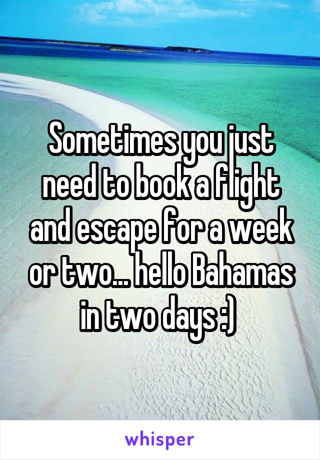 Sometimes you just need to book a flight and escape for a week or two... hello Bahamas in two days :) 