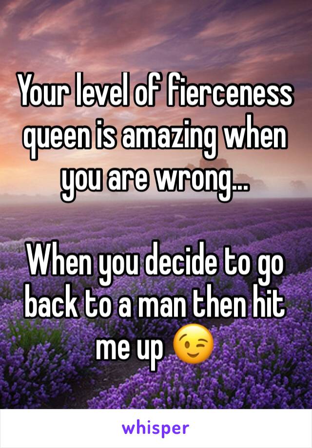 Your level of fierceness queen is amazing when you are wrong...

When you decide to go back to a man then hit me up 😉