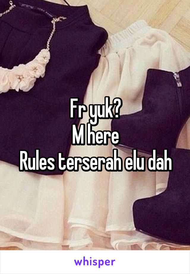 Fr yuk?
M here
Rules terserah elu dah