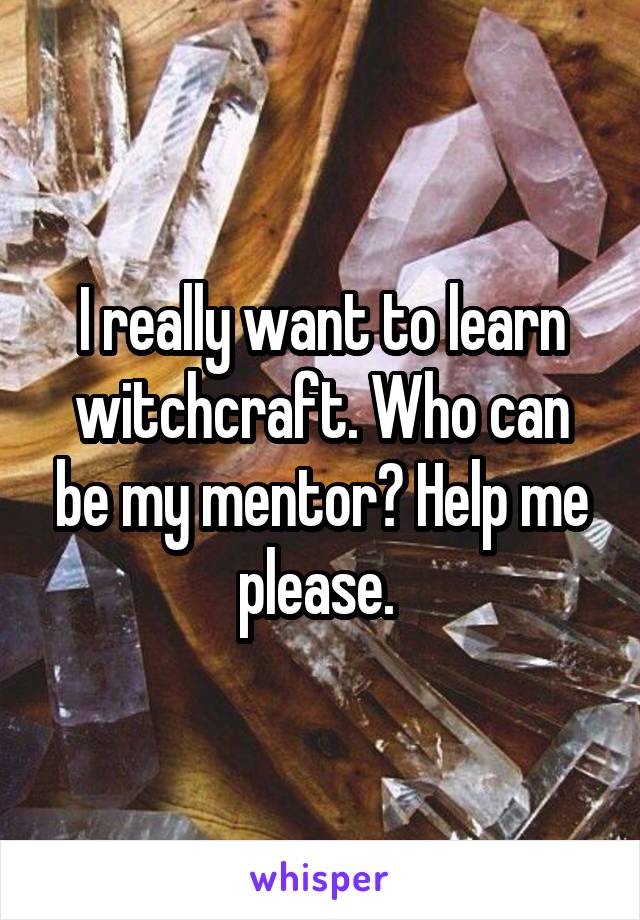 I really want to learn witchcraft. Who can be my mentor? Help me please. 