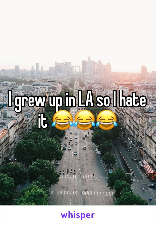 I grew up in LA so I hate it 😂😂😂