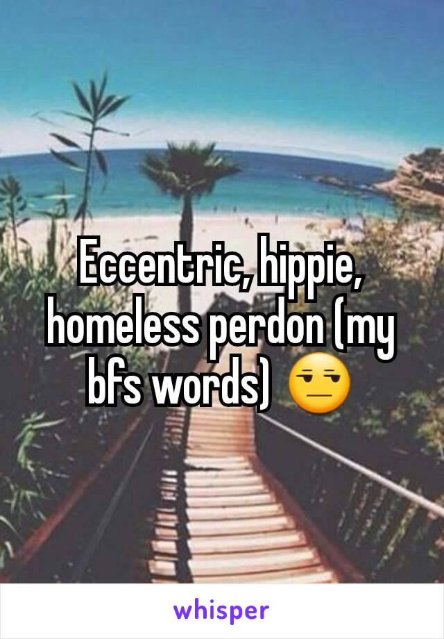 Eccentric, hippie, homeless perdon (my bfs words) 😒