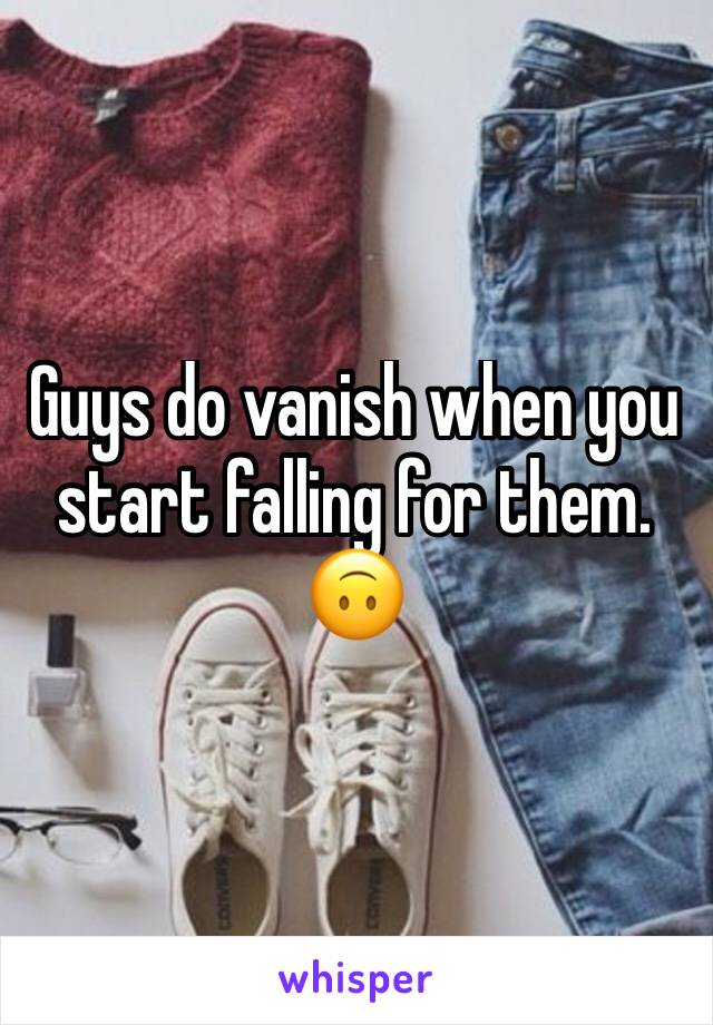 Guys do vanish when you start falling for them. 🙃