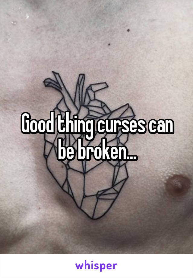 Good thing curses can be broken...