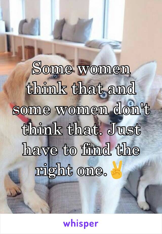 Some women think that and some women don't think that. Just have to find the right one.✌