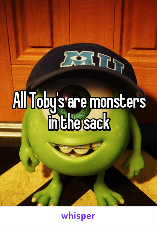 All Toby's are monsters in the sack