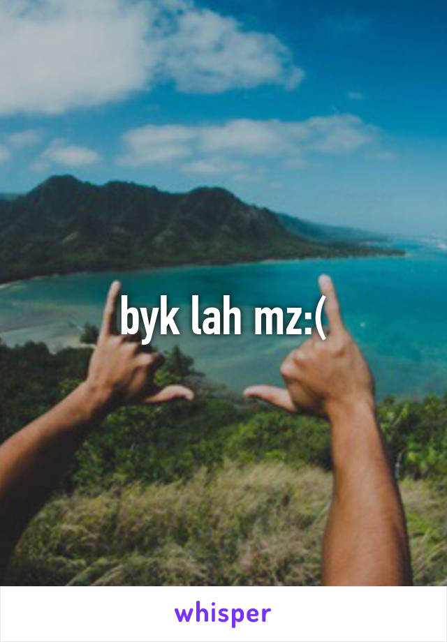 byk lah mz:(